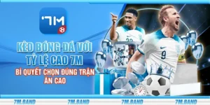 Kèo bóng đá với tỷ lệ cao 7m - Bí quyết chọn đúng trận ăn cao